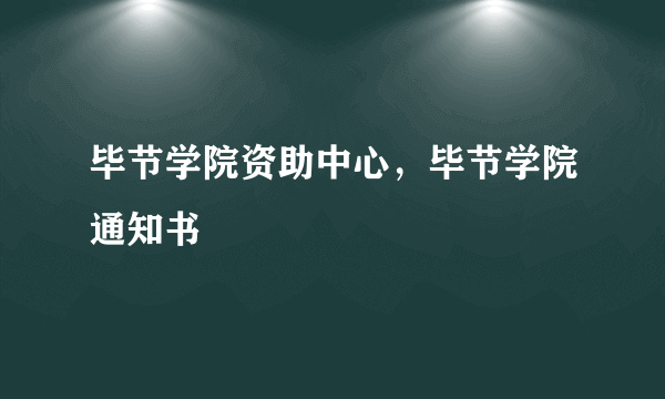 毕节学院资助中心，毕节学院通知书