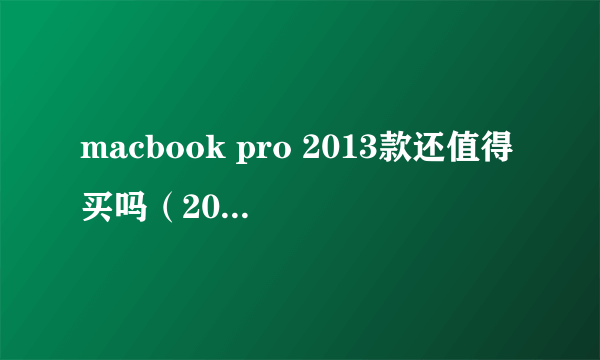 macbook pro 2013款还值得买吗（2013款Macbook Pro全面分析）