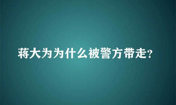 蒋大为为什么被警方带走？