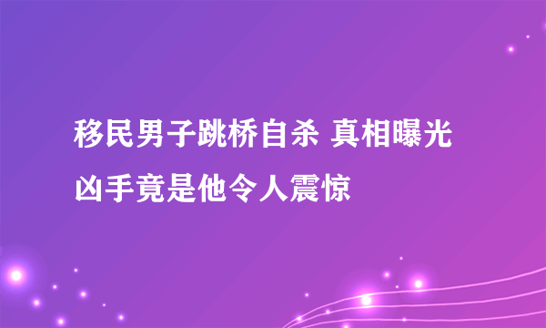 移民男子跳桥自杀 真相曝光凶手竟是他令人震惊