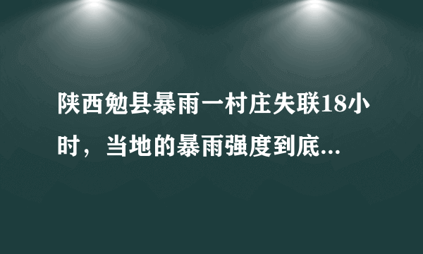 陕西勉县暴雨一村庄失联18小时，当地的暴雨强度到底有多大？