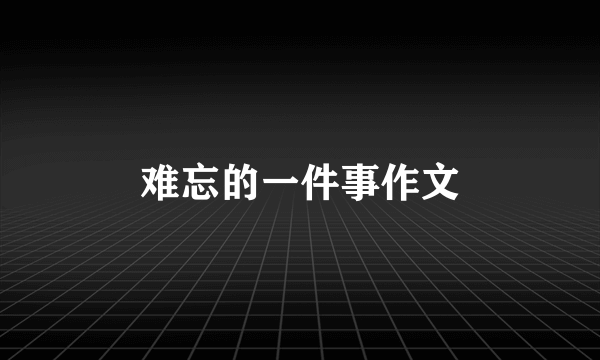 难忘的一件事作文