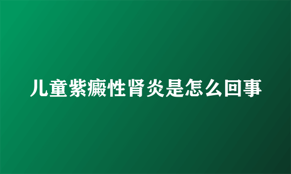 儿童紫癜性肾炎是怎么回事