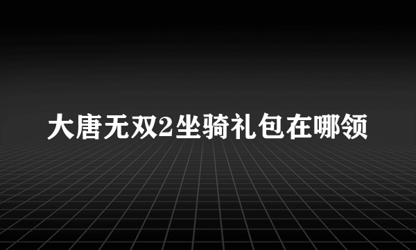 大唐无双2坐骑礼包在哪领