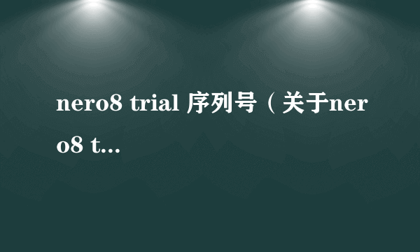 nero8 trial 序列号（关于nero8 trial 序列号的简介）