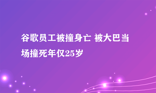 谷歌员工被撞身亡 被大巴当场撞死年仅25岁