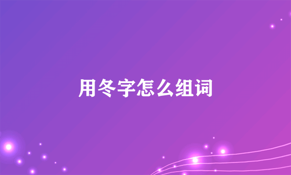 用冬字怎么组词