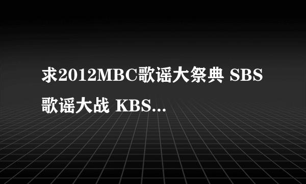 求2012MBC歌谣大祭典 SBS歌谣大战 KBS歌谣大祝祭 高清中字下载