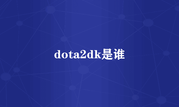 dota2dk是谁