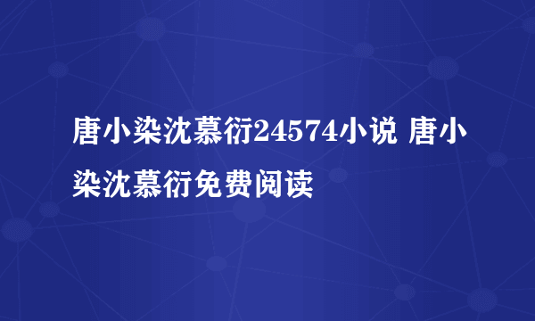 唐小染沈慕衍24574小说 唐小染沈慕衍免费阅读