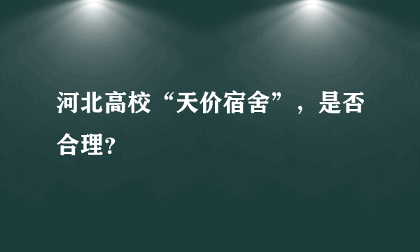 河北高校“天价宿舍”，是否合理？