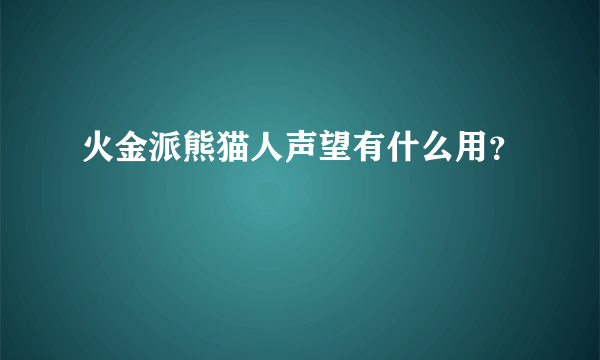 火金派熊猫人声望有什么用？