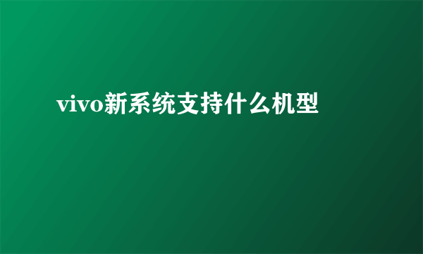 vivo新系统支持什么机型