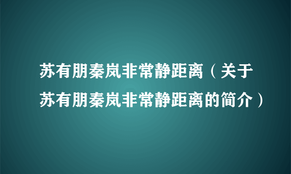 苏有朋秦岚非常静距离（关于苏有朋秦岚非常静距离的简介）