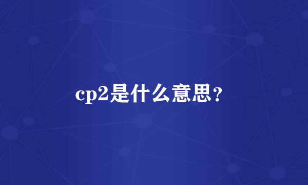 cp2是什么意思？