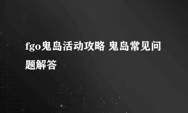 fgo鬼岛活动攻略 鬼岛常见问题解答