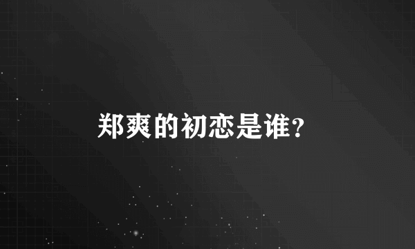 郑爽的初恋是谁？