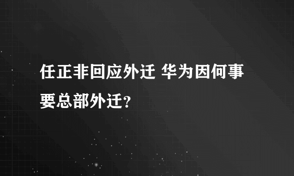 任正非回应外迁 华为因何事要总部外迁？