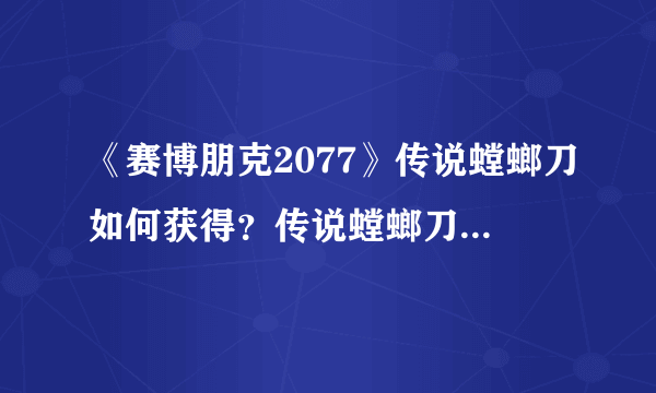 《赛博朋克2077》传说螳螂刀如何获得？传说螳螂刀获取方法介绍