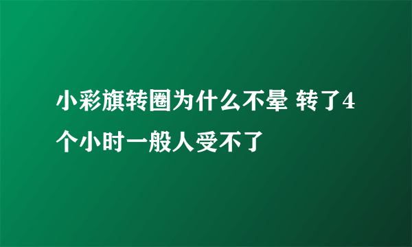 小彩旗转圈为什么不晕 转了4个小时一般人受不了