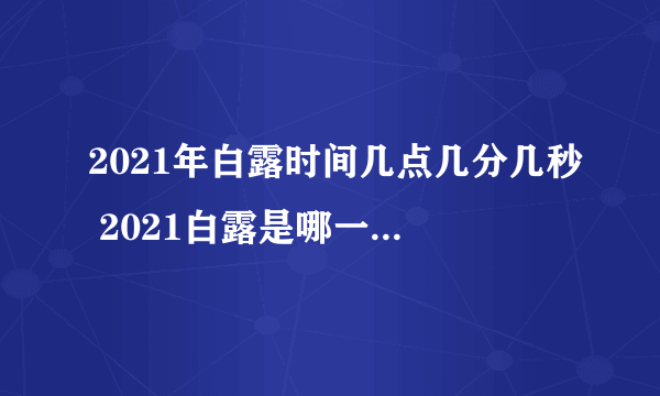 2021年白露时间几点几分几秒 2021白露是哪一天的什么时候