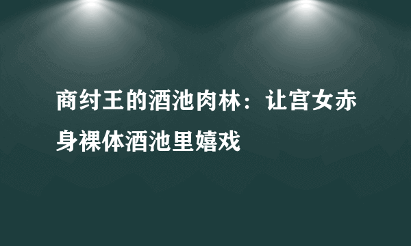 商纣王的酒池肉林：让宫女赤身裸体酒池里嬉戏