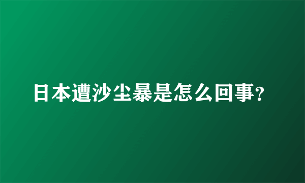 日本遭沙尘暴是怎么回事？