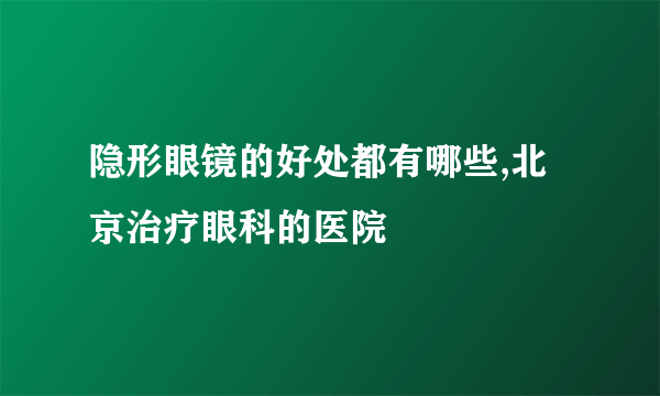 隐形眼镜的好处都有哪些,北京治疗眼科的医院