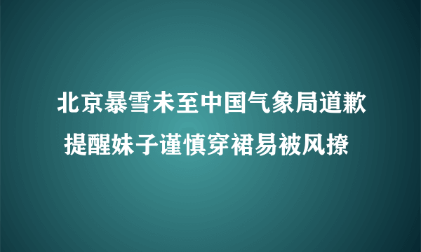 北京暴雪未至中国气象局道歉 提醒妹子谨慎穿裙易被风撩