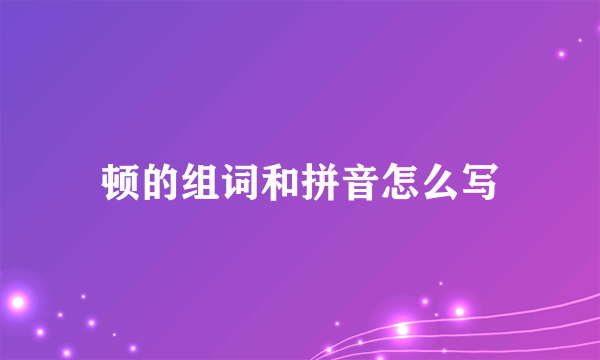 顿的组词和拼音怎么写