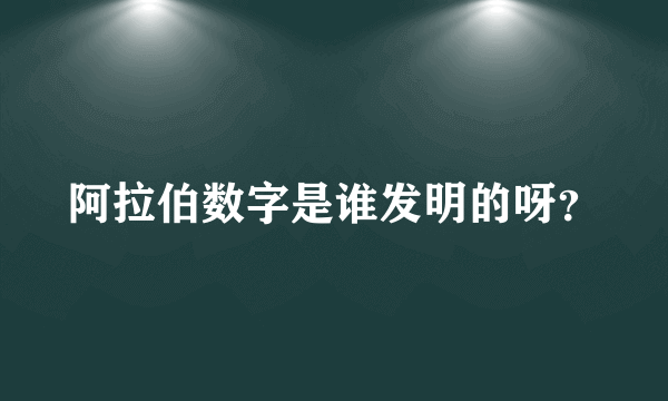 阿拉伯数字是谁发明的呀？