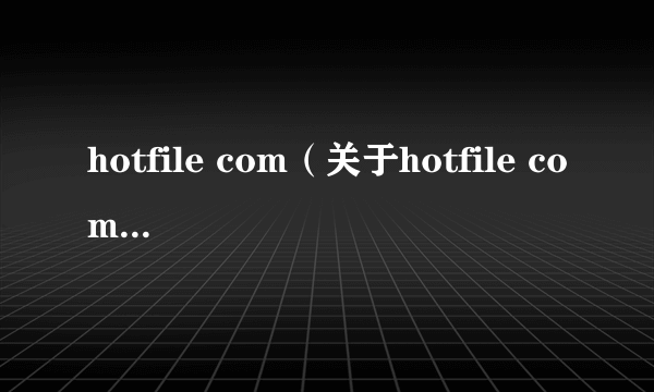 hotfile com（关于hotfile com的介绍）