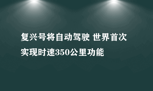 复兴号将自动驾驶 世界首次实现时速350公里功能