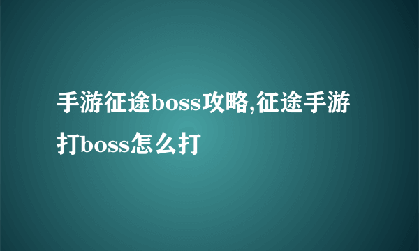 手游征途boss攻略,征途手游打boss怎么打