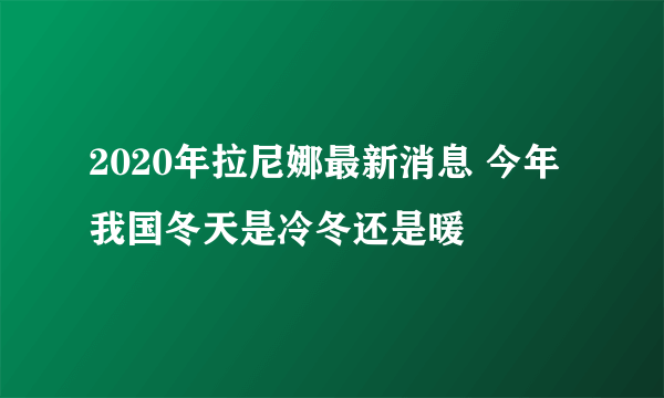 2020年拉尼娜最新消息 今年我国冬天是冷冬还是暖