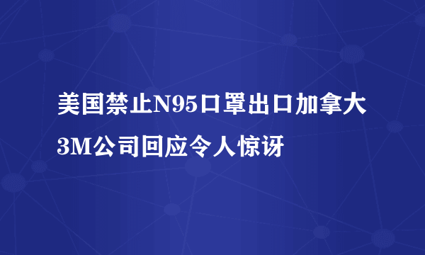 美国禁止N95口罩出口加拿大 3M公司回应令人惊讶