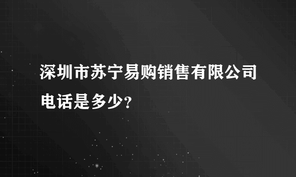 深圳市苏宁易购销售有限公司电话是多少？