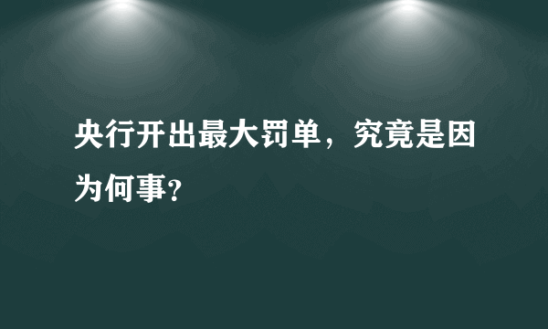 央行开出最大罚单，究竟是因为何事？