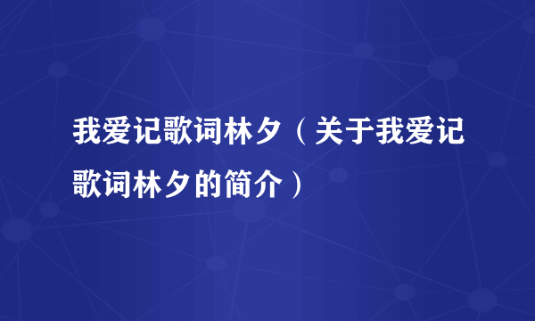 我爱记歌词林夕（关于我爱记歌词林夕的简介）