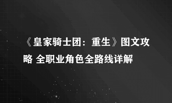 《皇家骑士团：重生》图文攻略 全职业角色全路线详解