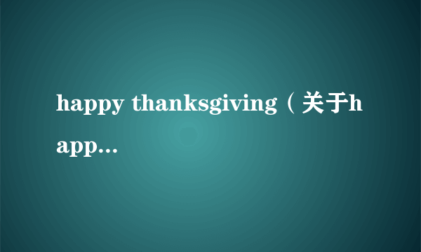 happy thanksgiving（关于happy thanksgiving的简介）