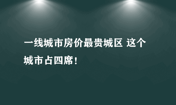 一线城市房价最贵城区 这个城市占四席！