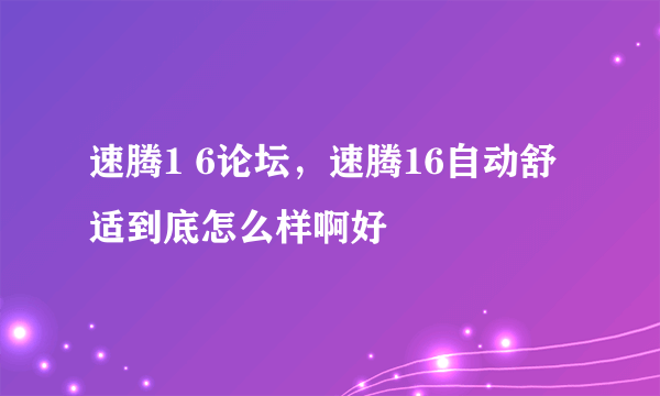 速腾1 6论坛，速腾16自动舒适到底怎么样啊好