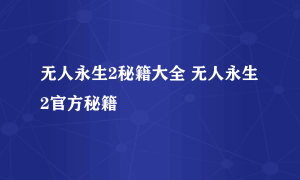 无人永生2秘籍大全 无人永生2官方秘籍