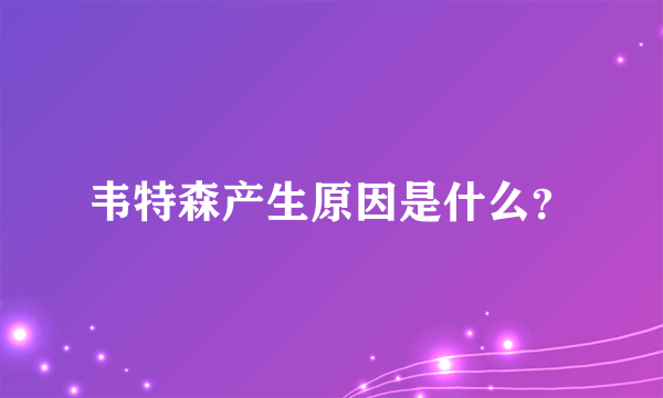 韦特森产生原因是什么？