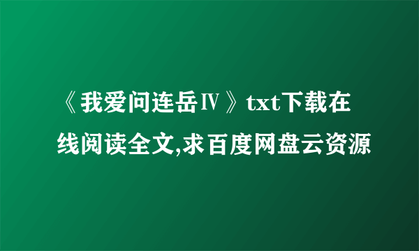 《我爱问连岳Ⅳ》txt下载在线阅读全文,求百度网盘云资源