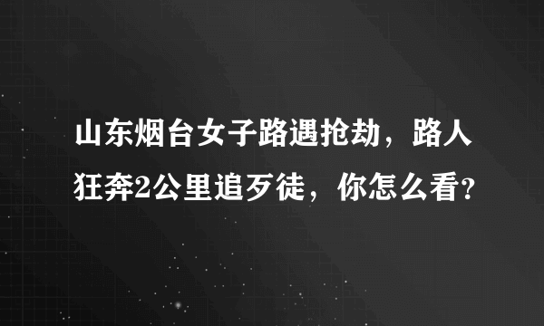 山东烟台女子路遇抢劫，路人狂奔2公里追歹徒，你怎么看？