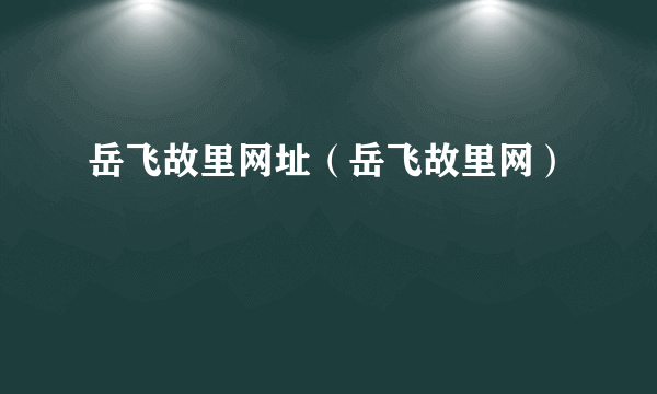 岳飞故里网址（岳飞故里网）