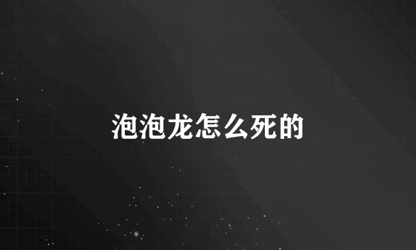 泡泡龙怎么死的