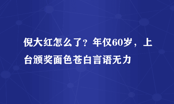 倪大红怎么了？年仅60岁，上台颁奖面色苍白言语无力